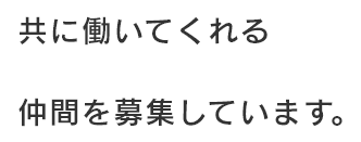 共に働いてくれる仲間を募集しています。